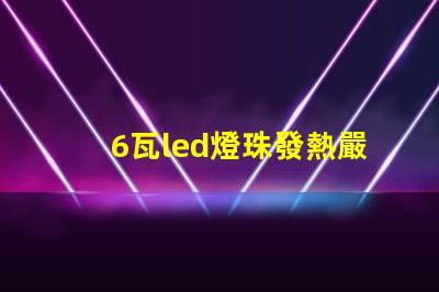 6瓦led燈珠發熱嚴重