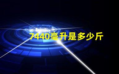 7440毫升是多少斤