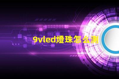 9vled燈珠怎么測量好壞？