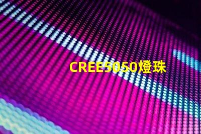 CREE5050燈珠，原裝科銳芯片能做到什么參數(shù)？