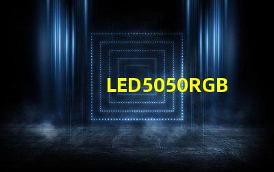 LED5050RGB是什么意思？5050LED燈珠的具體尺寸多少？哪里可以采購LED5050貼片燈珠？