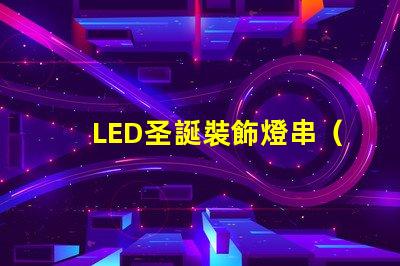 LED圣誕裝飾燈串（節日氛圍營造必備）