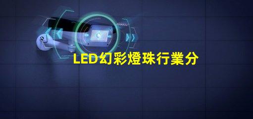 LED幻彩燈珠行業分析,市場前景及趨勢