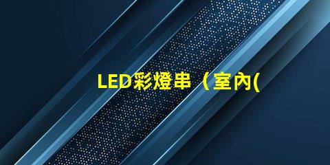 LED彩燈串（室內(nèi)外裝飾照明）