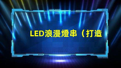 LED浪漫燈串（打造浪漫氛圍的必備裝飾燈）