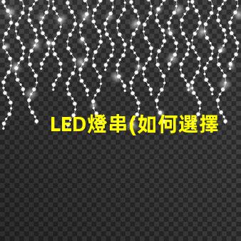 LED燈串(如何選擇適合的LED燈串)