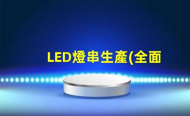 LED燈串生產(全面解析LED燈串的生產過程)