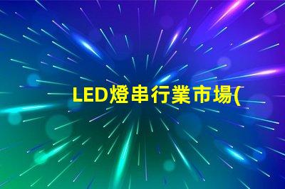 LED燈串行業市場(發展前景與趨勢)