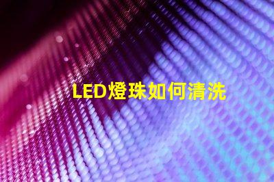 LED燈珠如何清洗