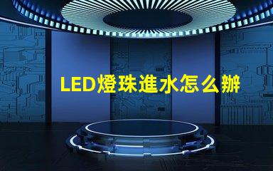 LED燈珠進水怎么辦
