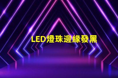 LED燈珠邊緣發黑
