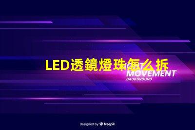 LED透鏡燈珠怎么拆透鏡