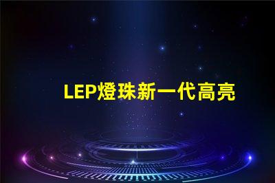 LEP燈珠新一代高亮度照明技術(shù)的未來發(fā)展