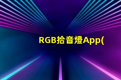 RGB拾音燈App(智能控制燈光色彩的神奇應用)