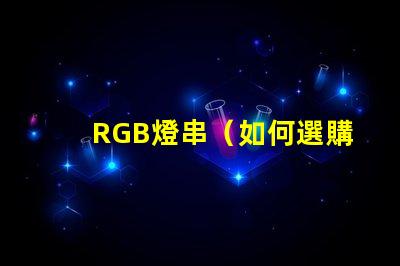 RGB燈串（如何選購適合的RGB燈串）