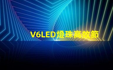 V6LED燈珠高效節能的照明選擇