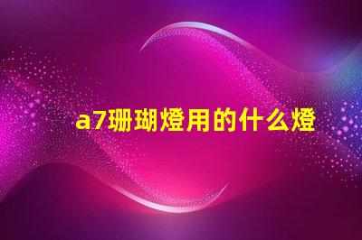 a7珊瑚燈用的什么燈珠