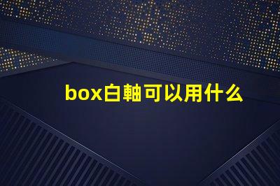 box白軸可以用什么燈珠