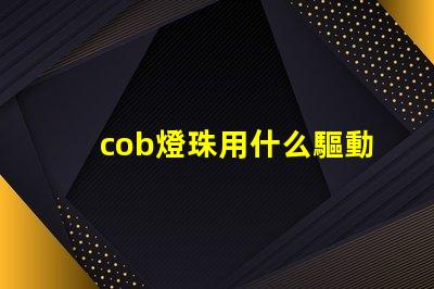 cob燈珠用什么驅動電源