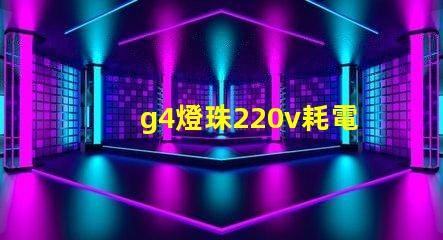 g4燈珠220v耗電嗎？