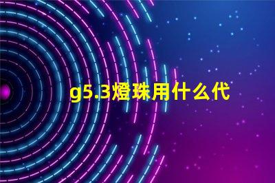 g5.3燈珠用什么代替