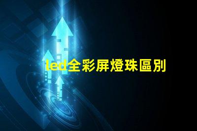 led全彩屏燈珠區別