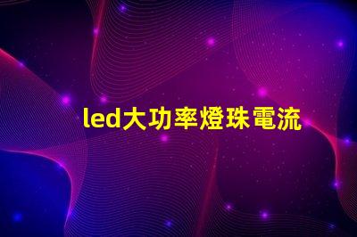 led大功率燈珠電流