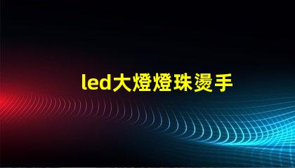 led大燈燈珠燙手