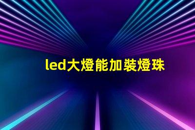 led大燈能加裝燈珠嗎