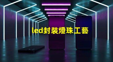 led封裝燈珠工藝