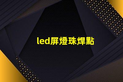 led屏燈珠焊點