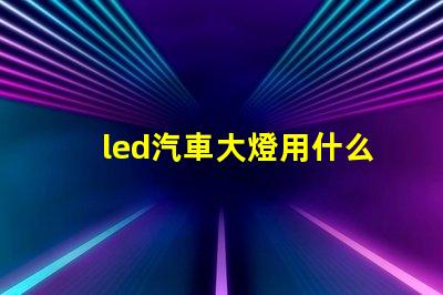 led汽車大燈用什么燈珠