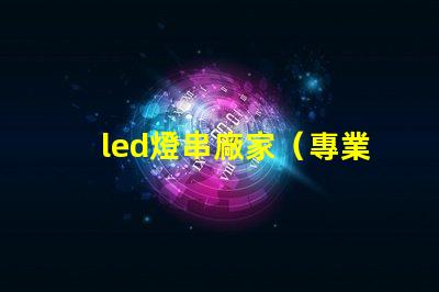 led燈串廠家（專業定制led燈串產品）
