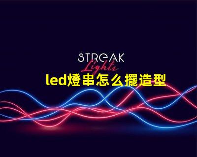 led燈串怎么擺造型（創(chuàng)意燈串裝飾擺放技巧）