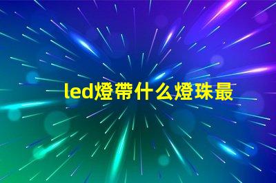 led燈帶什么燈珠最好