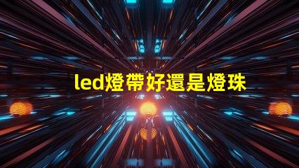 led燈帶好還是燈珠好