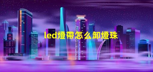 led燈帶怎么卸燈珠