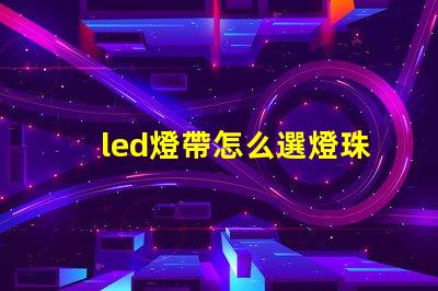 led燈帶怎么選燈珠