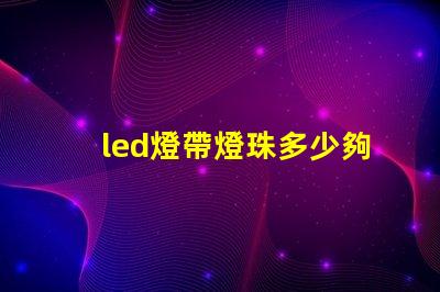 led燈帶燈珠多少夠用