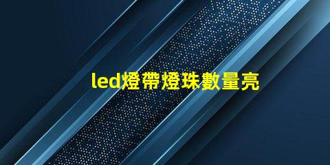 led燈帶燈珠數量亮度