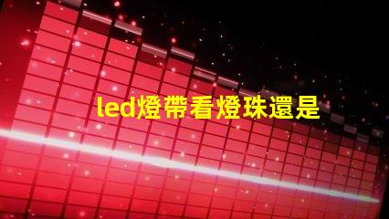 led燈帶看燈珠還是瓦數