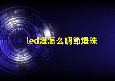 led燈怎么調節燈珠方向