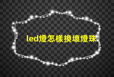 led燈怎樣換壞燈珠