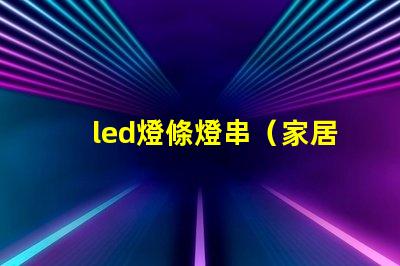 led燈條燈串（家居裝飾的時(shí)尚選擇）