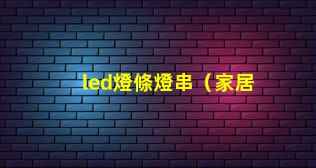 led燈條燈串（家居裝飾的時尚選擇）