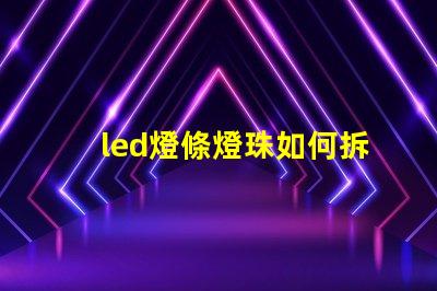 led燈條燈珠如何拆