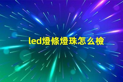 led燈條燈珠怎么檢查