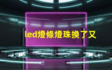 led燈條燈珠換了又壞