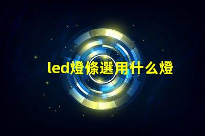 led燈條選用什么燈珠比較好
