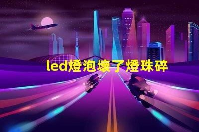 led燈泡壞了燈珠碎了